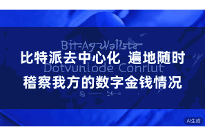 比特派去中心化 遍地随时稽察我方的数字金钱情况