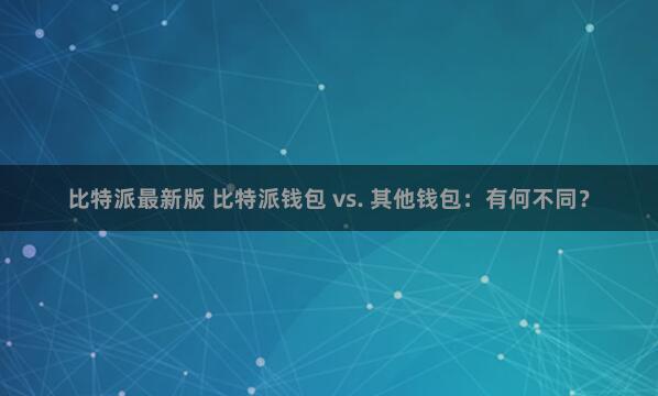 比特派最新版 比特派钱包 vs. 其他钱包：有何不同？