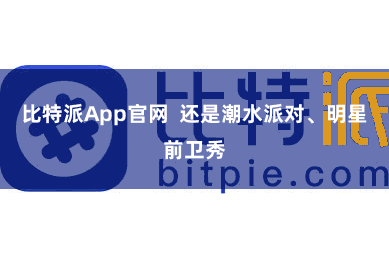 比特派App官网  还是潮水派对、明星前卫秀