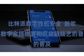 比特派数字钱包安全  鼓吹了数字金钱措置和区块链技艺的普及