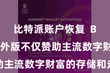 比特派账户恢复  Bitpie国外版不仅赞助主流数字财富的存储和走动