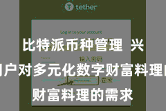 比特派币种管理  兴奋了用户对多元化数字财富料理的需求