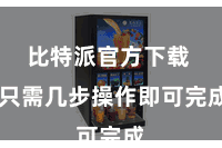 比特派官方下载  只需几步操作即可完成