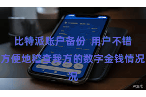 比特派账户备份  用户不错方便地稽查我方的数字金钱情况