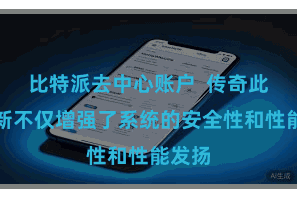 比特派去中心账户  传奇此次更新不仅增强了系统的安全性和性能发扬