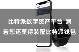 比特派数字资产平台  淌若您还莫得装配比特派钱包